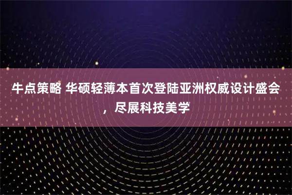 牛点策略 华硕轻薄本首次登陆亚洲权威设计盛会，尽展科技美学