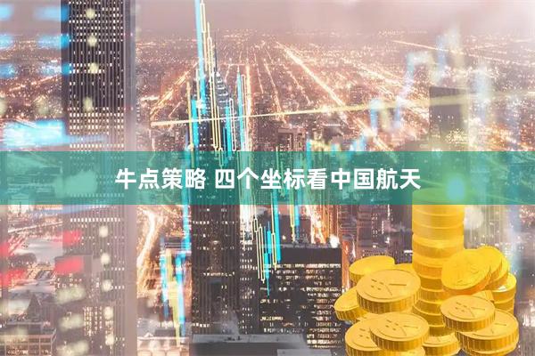 牛点策略 四个坐标看中国航天