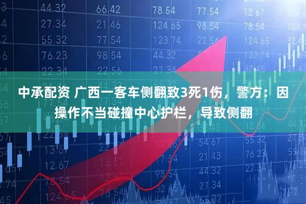 中承配资 广西一客车侧翻致3死1伤，警方：因操作不当碰撞中心护栏，导致侧翻