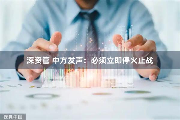 深资管 中方发声：必须立即停火止战