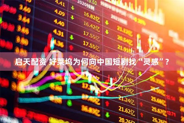 启天配资 好莱坞为何向中国短剧找“灵感”?