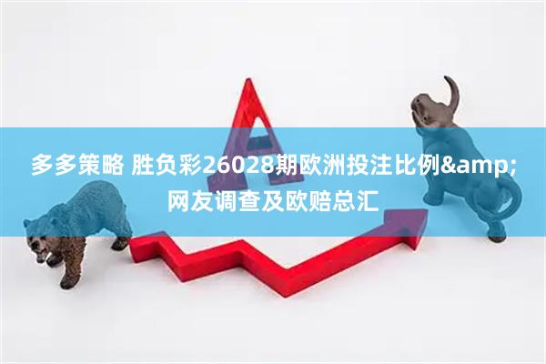 多多策略 胜负彩26028期欧洲投注比例&网友调查及欧赔总汇