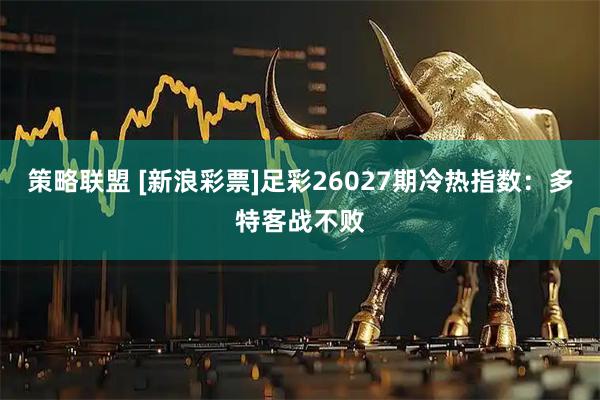 策略联盟 [新浪彩票]足彩26027期冷热指数：多特客战不败