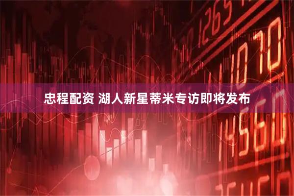 忠程配资 湖人新星蒂米专访即将发布