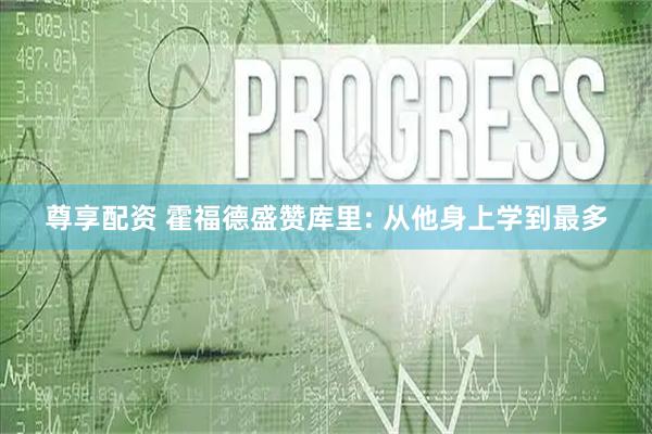 尊享配资 霍福德盛赞库里: 从他身上学到最多