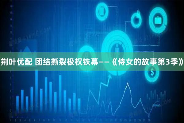 荆叶优配 团结撕裂极权铁幕——《侍女的故事第3季》