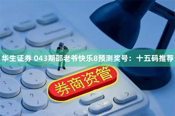 华生证券 043期邵老爷快乐8预测奖号：十五码推荐