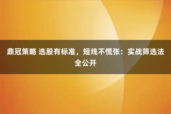 鼎冠策略 选股有标准，短线不慌张：实战筛选法全公开