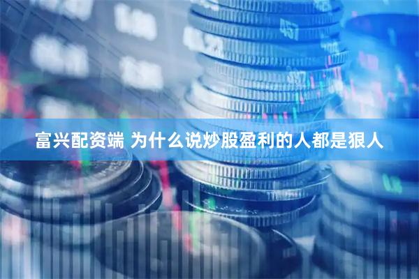 富兴配资端 为什么说炒股盈利的人都是狠人
