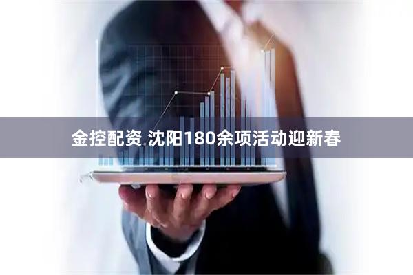 金控配资 沈阳180余项活动迎新春