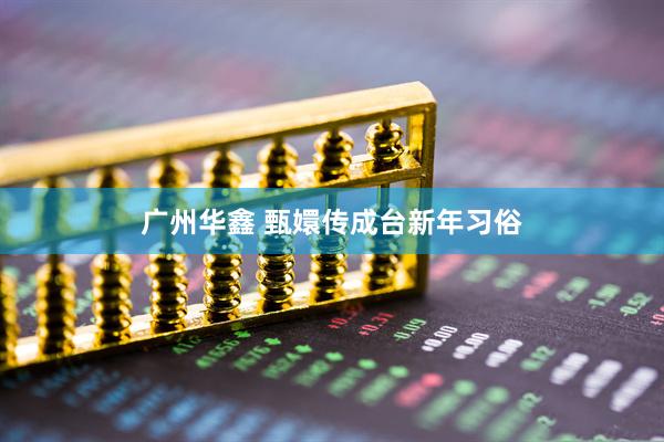 广州华鑫 甄嬛传成台新年习俗