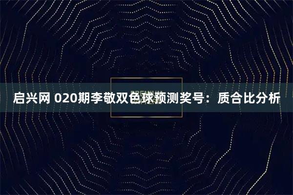 启兴网 020期李敬双色球预测奖号：质合比分析