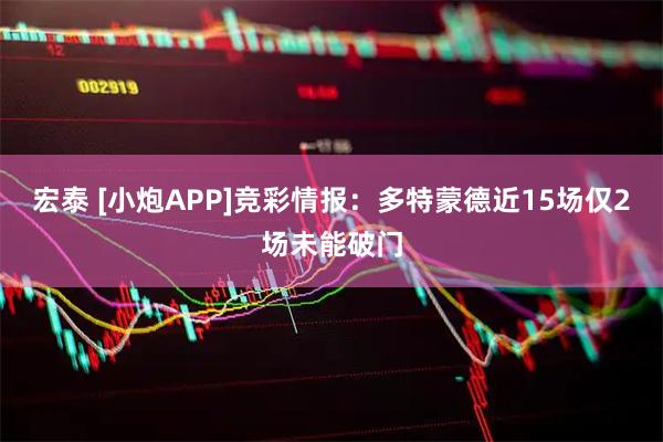 宏泰 [小炮APP]竞彩情报：多特蒙德近15场仅2场未能破门