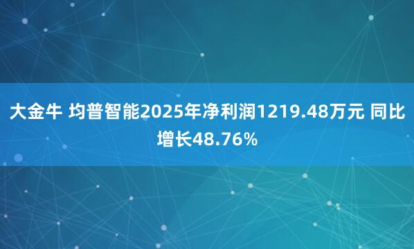 大金牛 均普智能2025年净利润1219.48万元 同比增长48.76%