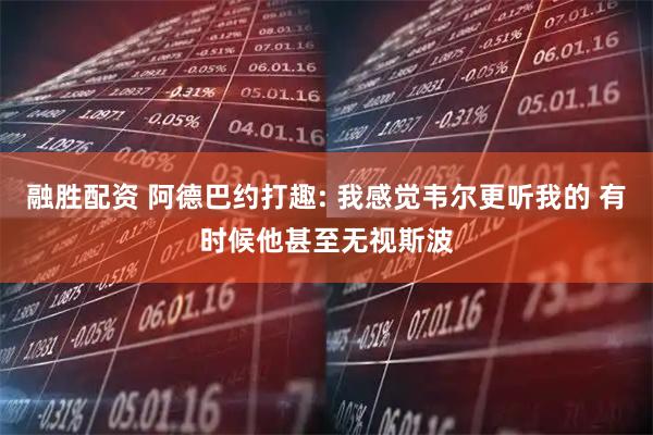 融胜配资 阿德巴约打趣: 我感觉韦尔更听我的 有时候他甚至无视斯波