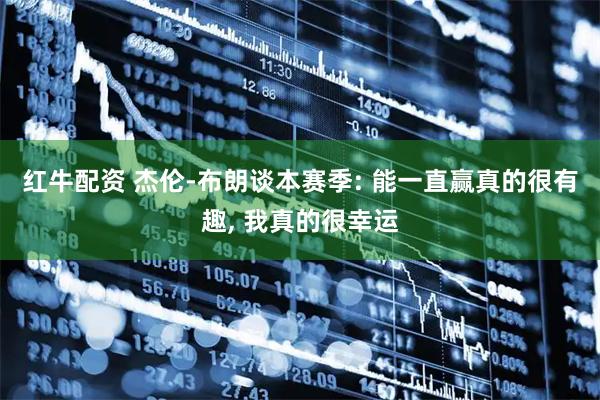 红牛配资 杰伦-布朗谈本赛季: 能一直赢真的很有趣, 我真的很幸运