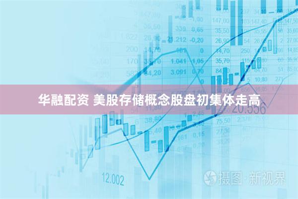 华融配资 美股存储概念股盘初集体走高