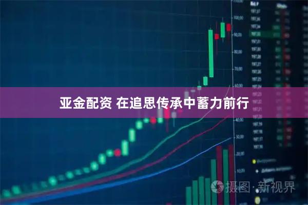 亚金配资 在追思传承中蓄力前行