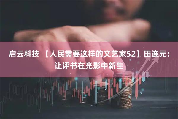启云科技 【人民需要这样的文艺家52】田连元：让评书在光影中新生